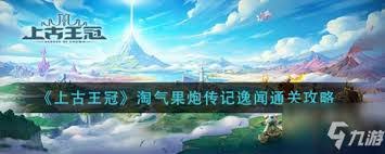 如何完成上古王冠-淘气果炮传记逸闻的通关技巧